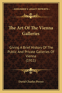 The Art Of The Vienna Galleries: Giving A Brief History Of The Public And Private Galleries Of Vienna (1911)