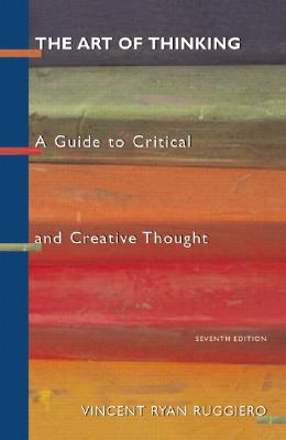 The Art of Thinking: A Guide to Critical and Creative Thought - Ruggiero, Vincent Ryan