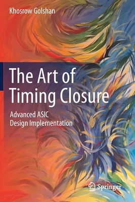 The Art of Timing Closure: Advanced ASIC Design Implementation - Golshan, Khosrow