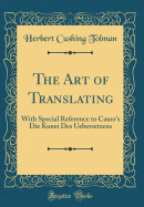 The Art of Translating: With Special Reference to Cauer's Die Kunst Des Uebersetzens (Classic Reprint)