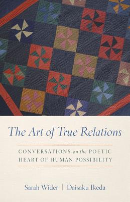 The Art of True Relations: Conversations on the Poetic Heart of Human Possibility - Ikeda, Daisaku, and Wider, Sarah