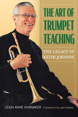 The Art of Trumpet Teaching: The Legacy of Keith Johnsonvolume 16 - Hunsaker, Leigh Anne, and Stowman, William (Foreword by)