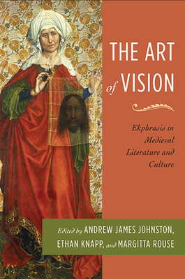 The Art of Vision: Ekphrasis in Medieval Literature and Culture - Johnston, Andrew James (Editor), and Rouse, Margitta (Editor), and Knapp, Ethan