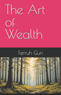 The Art of Wealth: Master Proven Strategies to Build, Preserve, and Grow Your Wealth for a Lifetime of Success.