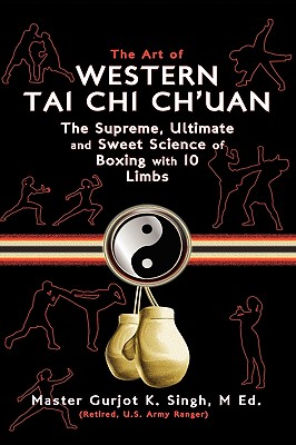 The Art of Western Tai Chi Ch'uan: The Supreme Ultimate & Sweet Science of Boxing with 10 Limbs - Singh, M Ed Master Gurjot K