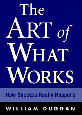 The Art of What Works: How Great Leaders Adapt Competitive Strategies to Their Advantage - Duggan, William, Professor, and Duggan William