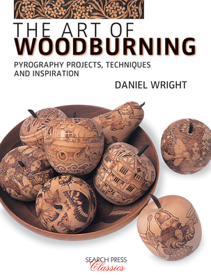 The Art of Woodburning: Pyrography Projects, Techniques and Inspiration - Wright, Daniel