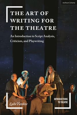 The Art of Writing for the Theatre: An Introduction to Script Analysis, Criticism, and Playwriting - Yankee, Luke, and Volz, Jim (Editor)