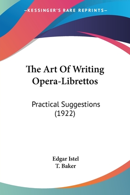 The Art Of Writing Opera-Librettos: Practical Suggestions (1922) - Istel, Edgar, and Baker, T (Translated by)