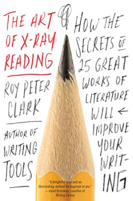 The Art of X-Ray Reading: How the Secrets of 25 Great Works of Literature Will Improve Your Writing - Clark, Roy Peter