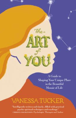 The Art of You: A guide to shaping your unique place in the beautiful mosaic of life - Tucker, Vanessa