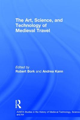 The Art, Science, and Technology of Medieval Travel - Bork, Robert (Editor), and Kann, Andrea (Editor)