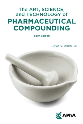 The Art, Science, and Technology of Pharmaceutical Compounding - Jr., Loyd V. Allen