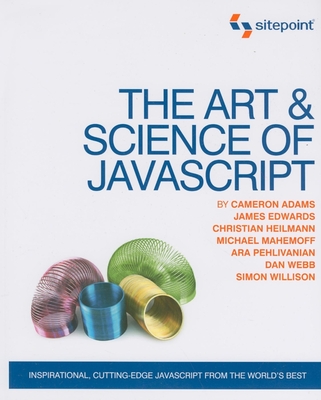 The Art & Science of JavaScript: Inspirational, Cutting-Edge JavaScript from the World's Best - Adams, Cameron, and Edwards, James, and Heilmann, Christian