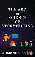 The Art & Science of Storytelling: Learn How to Tell Better Stories in Conversations, Business Communication, Leadership & Brand Building