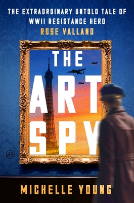 The Art Spy: The Extraordinary Untold Tale of WWII Resistance Hero Rose Valland - Young, Michelle