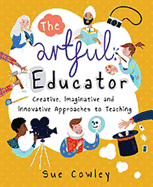 The Artful Educator: Creative, Imaginative and Innovative Approaches to Teaching