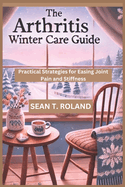 The Arthritis Winter Care Guide: Practical Strategies for Easing Joint Pain and Stiffness