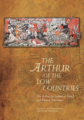 The Arthur of the Low Countries: The Arthurian Legend in Dutch and Flemish Literature - Besamusca, Bart (Editor), and Brandsma, Frank (Editor)