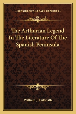 The Arthurian Legend In The Literature Of The Spanish Peninsula - Entwistle, William J