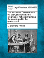 The Articles of Confederation vs. the Constitution: The Progress of Nationality Among the People and in the Government. - Prince, L Bradford