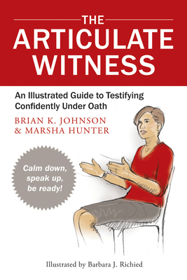 The Articulate Witness: An Illustrated Guide to Testifying Confidently Under Oath - Hunter, Marsha, and Johnson, Brian K