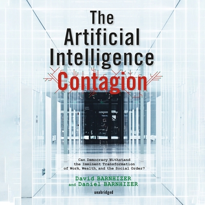 The Artificial Intelligence Contagion: Can Democracy Withstand the Imminent Transformation of Work, Wealth, and the Social Order? - Barnhizer, David, and Barnhizer, Daniel, and Rudnicki, Stefan (Read by)