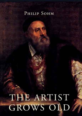 The Artist Grows Old: The Aging of Art and Artists in Italy, 1500-1800 - Sohm, Philip, Mr.