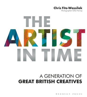 The Artist in Time: A Generation of Great British Creatives - Fite-Wassilak, Chris, and Harrop, Ollie (Photographer)