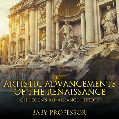 The Artistic Advancements of the Renaissance Children's Renaissance History - Baby Professor