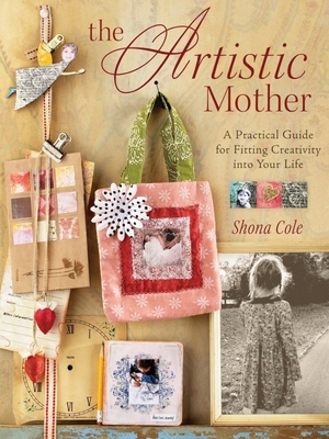 The Artistic Mother: A Practical Guide to Fitting Creativity Into Your Life - Cole, Shona