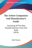 The Artists Companion And Manufacturer's Guide: Consisting Of The Most Valuable Secrets In Arts And Trade (1814)
