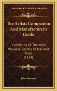 The Artists Companion and Manufacturer's Guide: Consisting of the Most Valuable Secrets in Arts and Trade (1814)