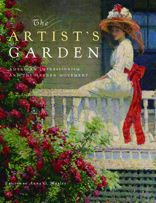 The Artist's Garden: American Impressionism and the Garden Movement - Marley, Anna O. (Editor)