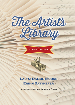 The Artist's Library: A Field Guide - Batykefer, Erinn, and Damon-Moore, Laura, and Jessica, Pigza (Foreword by)
