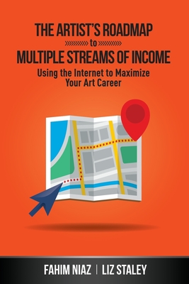 The Artist's Roadmap To Multiple Streams of Income: Using the Internet to Maximize Your Art Career - Staley, Liz, and Niaz, Fahim