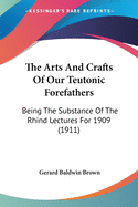 The Arts And Crafts Of Our Teutonic Forefathers: Being The Substance Of The Rhind Lectures For 1909 (1911)