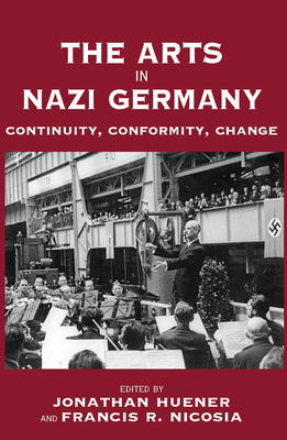 The Arts in Nazi Germany: Continuity, Conformity, Change - Huener, Jonathan (Editor), and Nicosia, Francis R, Professor (Editor)