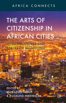 The Arts of Citizenship in African Cities: Infrastructures and Spaces of Belonging - Diouf, M (Editor), and Fredericks, R (Editor)