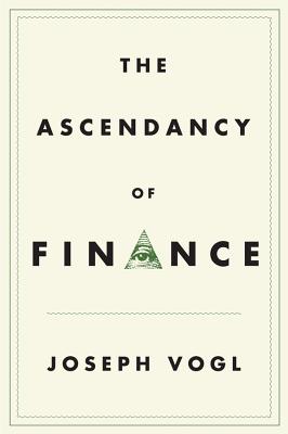 The Ascendancy of Finance - Vogl, Joseph, and Garnett, Simon (Translated by)