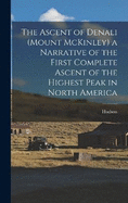 The Ascent of Denali (Mount McKinley) a Narrative of the First Complete Ascent of the Highest Peak in North America