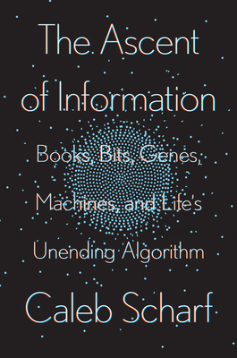 The Ascent of Information: Books, Bits, Genes, Machines, and Life's Unending Algorithm - Scharf, Caleb