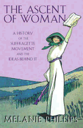 The Ascent of Woman: A History of the Suffragette Movement and the Ideas Behind It