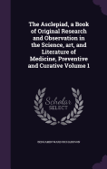 The Asclepiad, a Book of Original Research and Observation in the Science, art, and Literature of Medicine, Preventive and Curative Volume 1