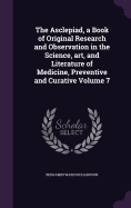 The Asclepiad, a Book of Original Research and Observation in the Science, art, and Literature of Medicine, Preventive and Curative Volume 7