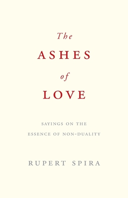 The Ashes of Love: Sayings on the Essence of Non-Duality - Spira, Rupert