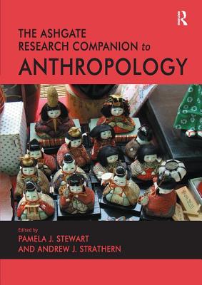 The Ashgate Research Companion to Anthropology - Strathern, Andrew J., and Stewart, Pamela J. (Editor)