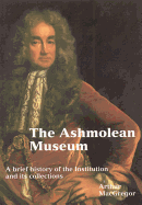 The Ashmolean Museum: A Brief History of the Museum and Its Collections
