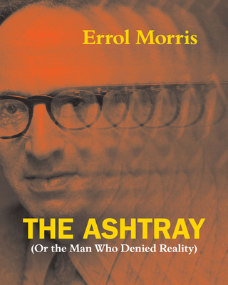 The Ashtray: (Or the Man Who Denied Reality) - Morris, Errol