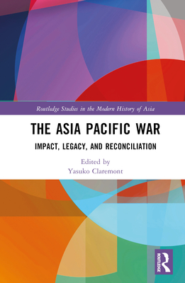 The Asia Pacific War: Impact, Legacy, and Reconciliation - Claremont, Yasuko